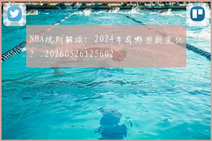 NBA规则解读：2024年有哪些新变化？_20260526125602
