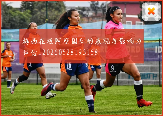 梅西在迈阿密国际的表现与影响力评估_20260528193158