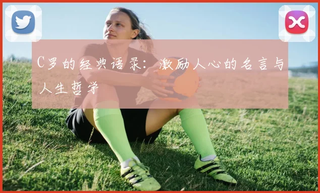C罗的经典语录：激励人心的名言与人生哲学