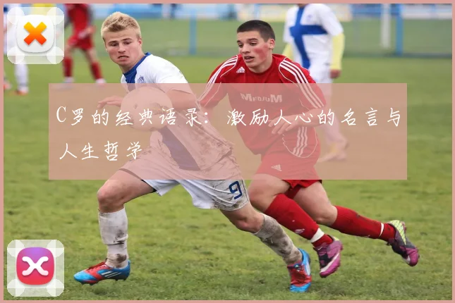 C罗的经典语录:激励人心的名言与人生哲学