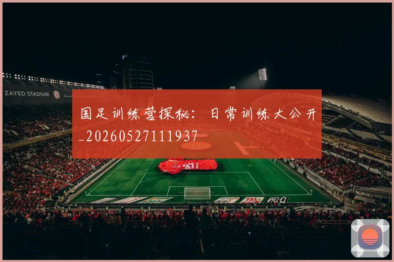 国足训练营探秘:日常训练大公开_20260527111937