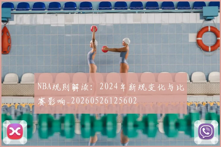 NBA规则解读：2024年新规变化与比赛影响_20260526125602
