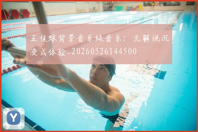 五佳球背景音乐纯音乐：无解说沉浸式体验_20260526144500