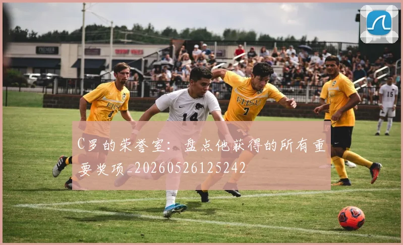 C罗的荣誉室：盘点他获得的所有重要奖项_20260526125242