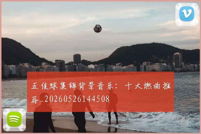五佳球集锦背景音乐：十大燃曲推荐_20260526144508
