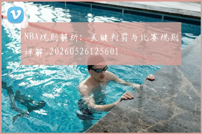 NBA规则解析：关键判罚与比赛规则详解_20260526125601