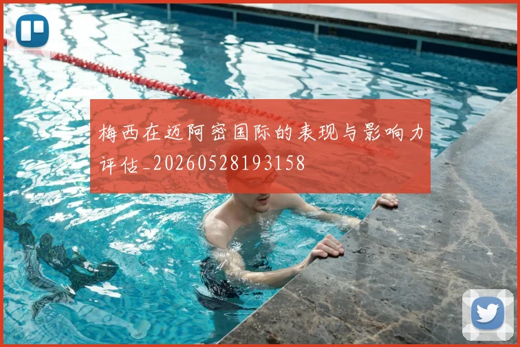 梅西在迈阿密国际的表现与影响力评估_20260528193158