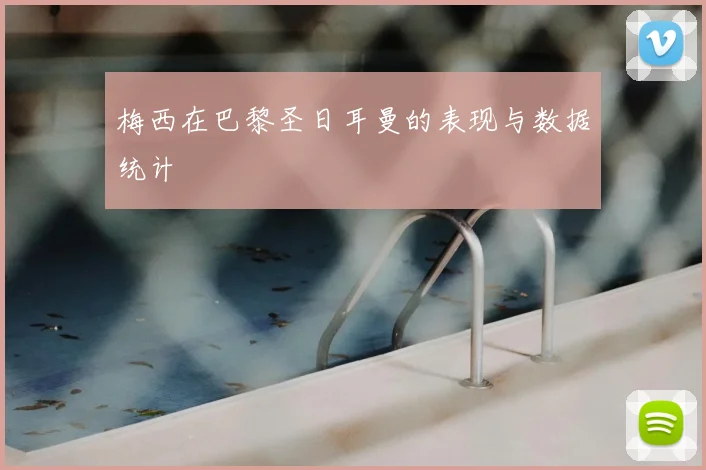 梅西在巴黎圣日耳曼的表现与数据统计