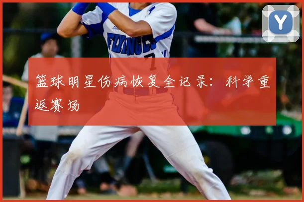 篮球明星伤病恢复全记录：科学重返赛场