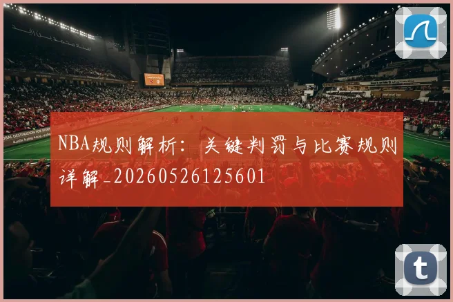 NBA规则解析：关键判罚与比赛规则详解_20260526125601